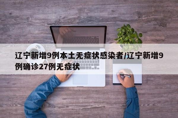 辽宁新增9例本土无症状感染者/辽宁新增9例确诊27例无症状
