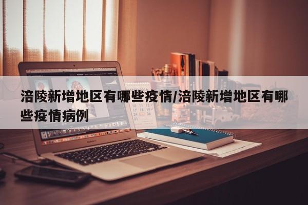 涪陵新增地区有哪些疫情/涪陵新增地区有哪些疫情病例