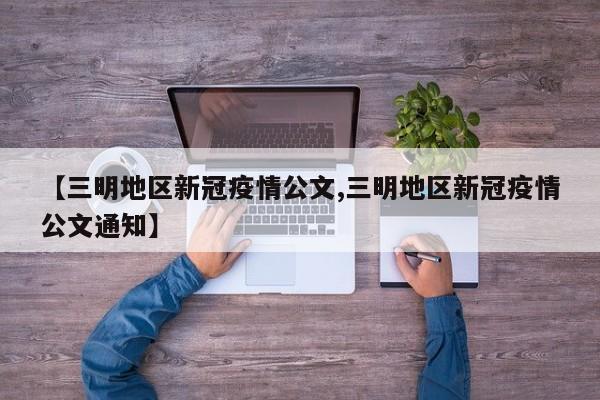 【三明地区新冠疫情公文,三明地区新冠疫情公文通知】