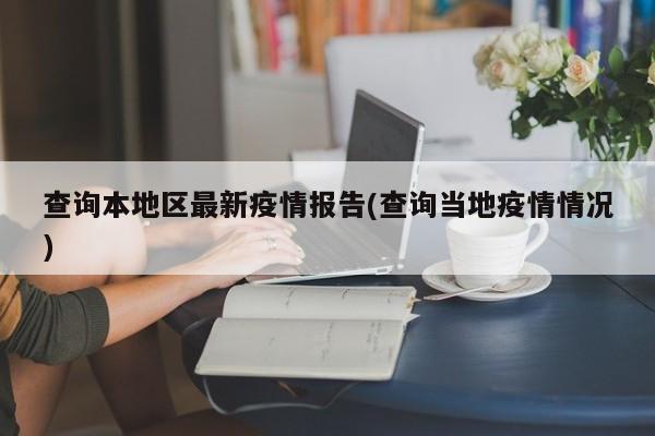 查询本地区最新疫情报告(查询当地疫情情况)