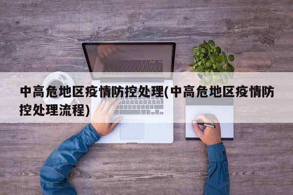 中高危地区疫情防控处理(中高危地区疫情防控处理流程)