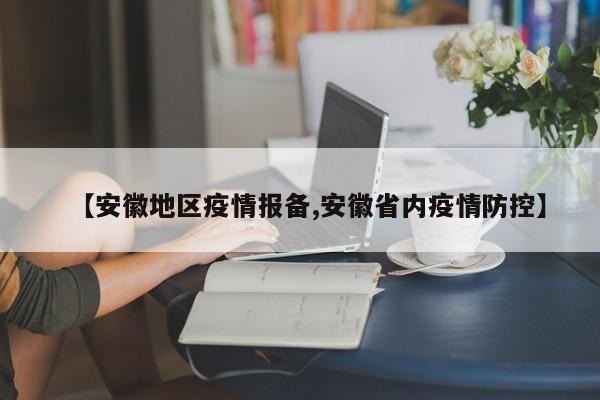【安徽地区疫情报备,安徽省内疫情防控】