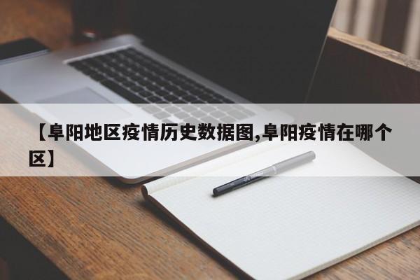 【阜阳地区疫情历史数据图,阜阳疫情在哪个区】
