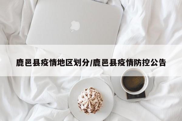 鹿邑县疫情地区划分/鹿邑县疫情防控公告