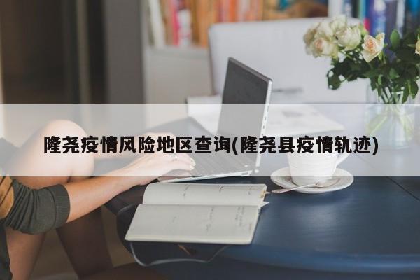 隆尧疫情风险地区查询(隆尧县疫情轨迹)