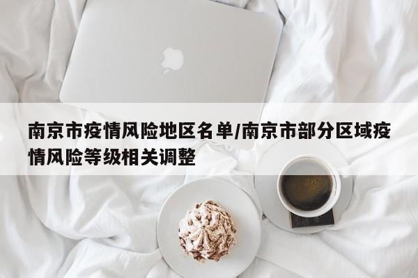 南京市疫情风险地区名单/南京市部分区域疫情风险等级相关调整