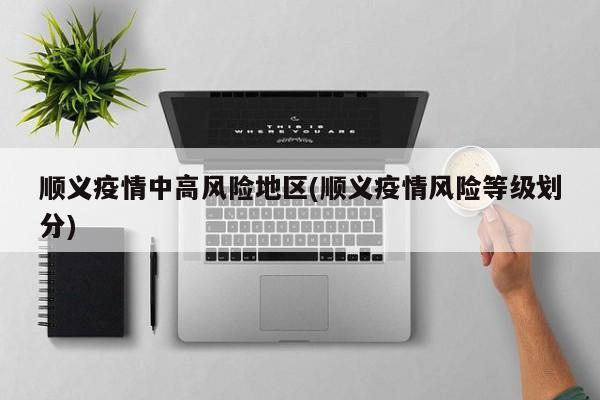 顺义疫情中高风险地区(顺义疫情风险等级划分)