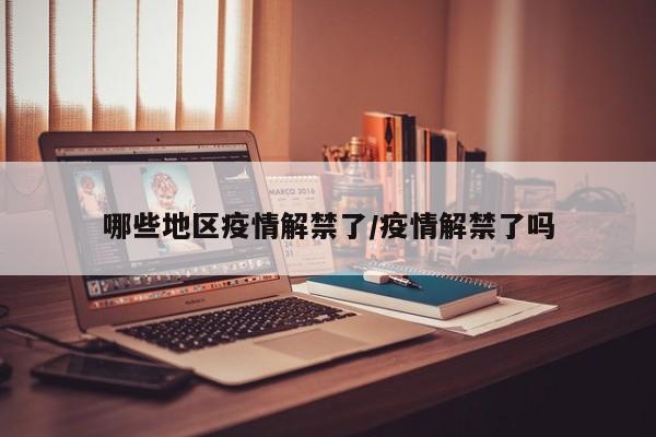 哪些地区疫情解禁了/疫情解禁了吗