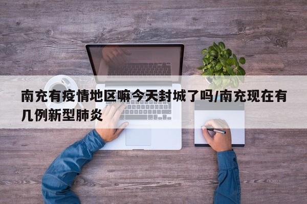 南充有疫情地区嘛今天封城了吗/南充现在有几例新型肺炎