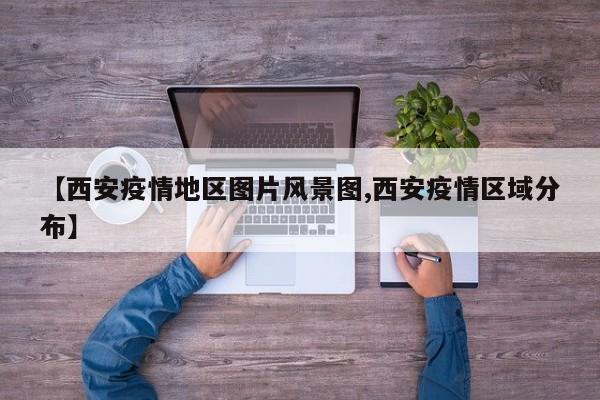 【西安疫情地区图片风景图,西安疫情区域分布】