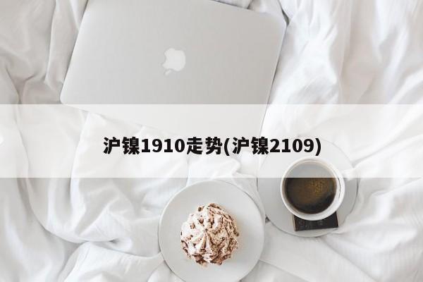 沪镍1910走势(沪镍2109)