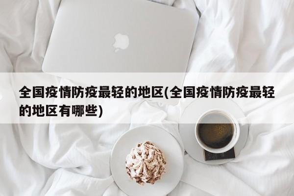 全国疫情防疫最轻的地区(全国疫情防疫最轻的地区有哪些)