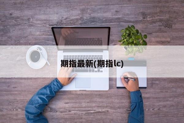 期指最新(期指lc)
