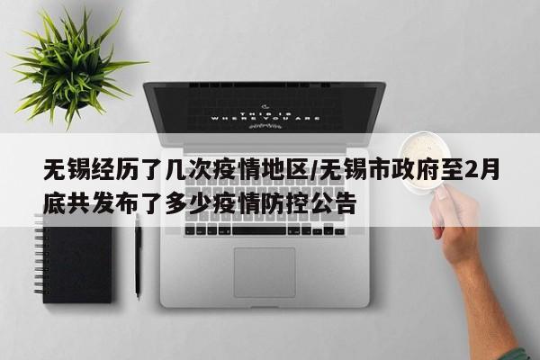 无锡经历了几次疫情地区/无锡市政府至2月底共发布了多少疫情防控公告