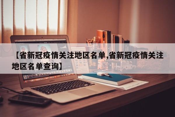 【省新冠疫情关注地区名单,省新冠疫情关注地区名单查询】