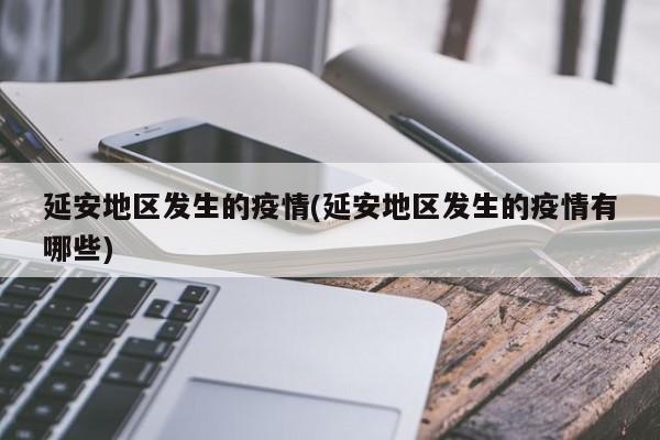 延安地区发生的疫情(延安地区发生的疫情有哪些)