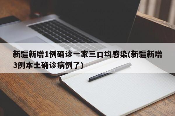 新疆新增1例确诊一家三口均感染(新疆新增3例本土确诊病例了)
