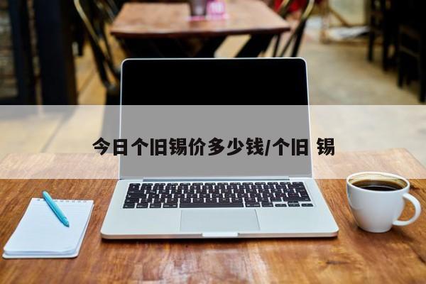 今日个旧锡价多少钱/个旧 锡