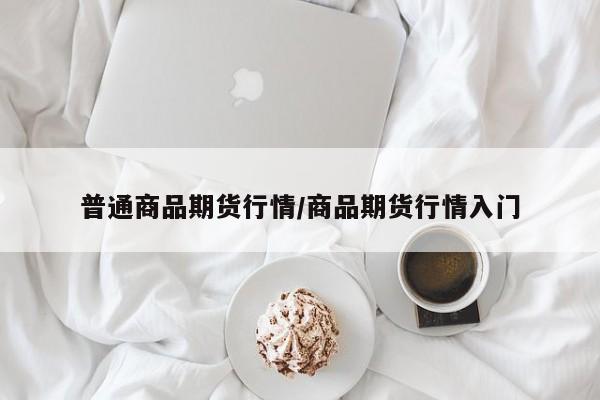 普通商品期货行情/商品期货行情入门