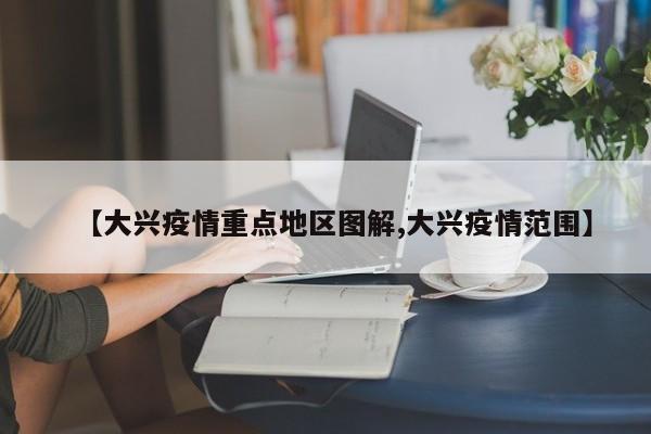 【大兴疫情重点地区图解,大兴疫情范围】