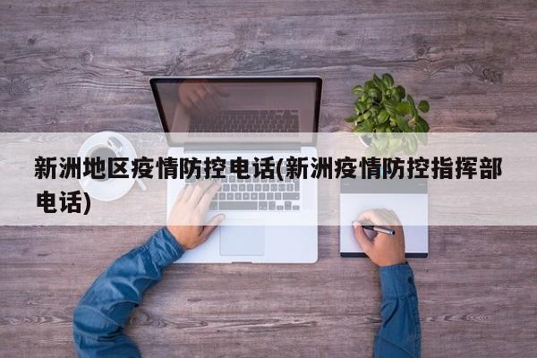 新洲地区疫情防控电话(新洲疫情防控指挥部电话)