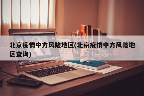 北京疫情中方风险地区(北京疫情中方风险地区查询)