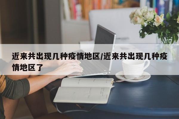 近来共出现几种疫情地区/近来共出现几种疫情地区了