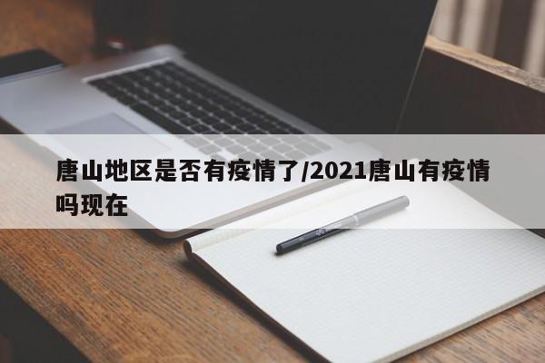 唐山地区是否有疫情了/2021唐山有疫情吗现在