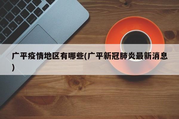 广平疫情地区有哪些(广平新冠肺炎最新消息)