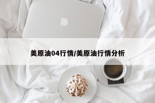 美原油04行情/美原油行情分析