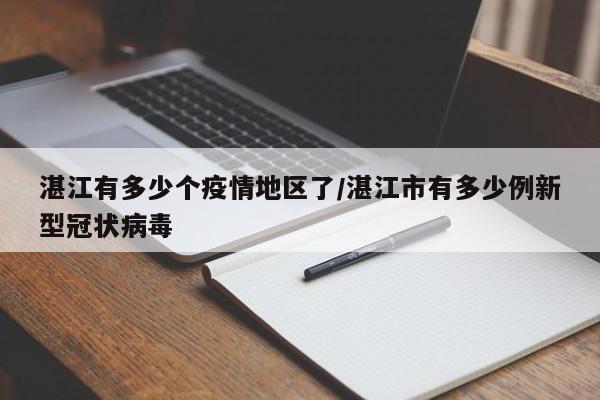 湛江有多少个疫情地区了/湛江市有多少例新型冠状病毒