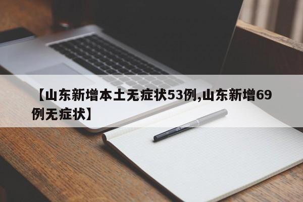 【山东新增本土无症状53例,山东新增69例无症状】