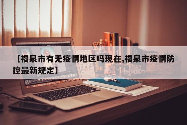 【福泉市有无疫情地区吗现在,福泉市疫情防控最新规定】