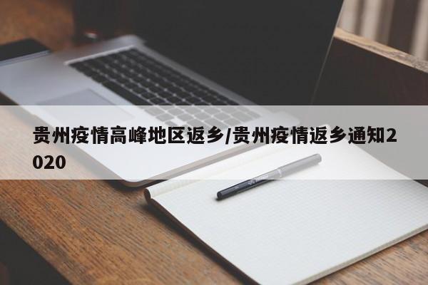 贵州疫情高峰地区返乡/贵州疫情返乡通知2020