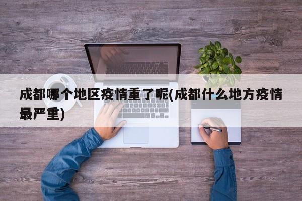 成都哪个地区疫情重了呢(成都什么地方疫情最严重)