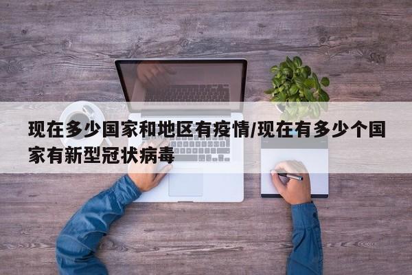 现在多少国家和地区有疫情/现在有多少个国家有新型冠状病毒