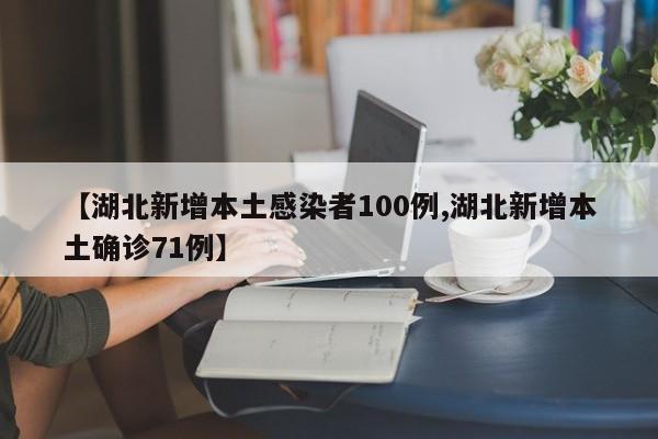 【湖北新增本土感染者100例,湖北新增本土确诊71例】
