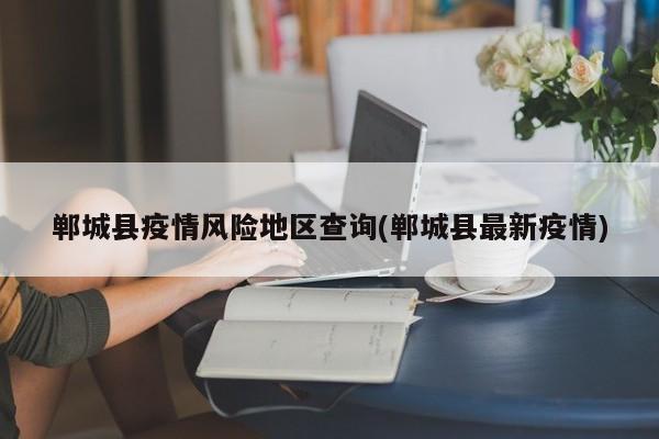 郸城县疫情风险地区查询(郸城县最新疫情)
