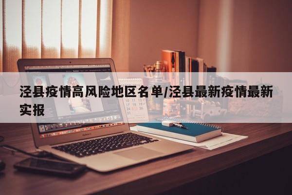 泾县疫情高风险地区名单/泾县最新疫情最新实报